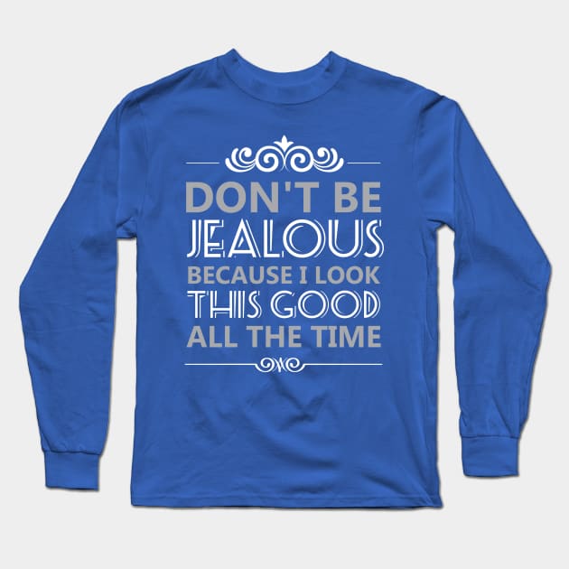 Don't Be Jealous Because I Look This Good All the Time Long Sleeve T-Shirt by Sanzida Design